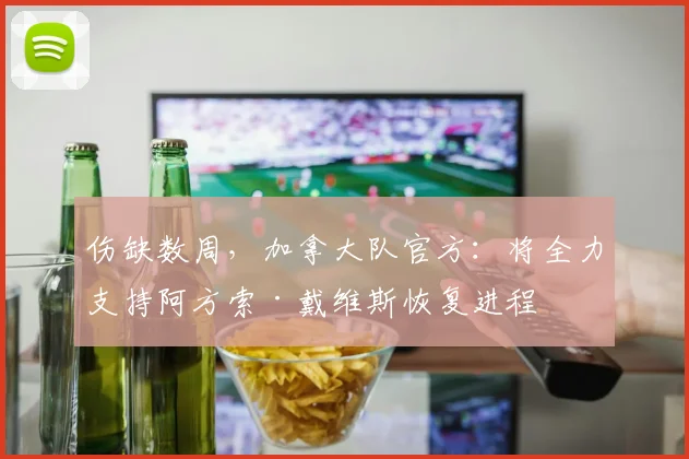 伤缺数周，加拿大队官方：将全力支持阿方索·戴维斯恢复进程